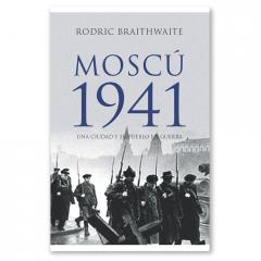 MOSCÚ 1941: UNA CIUDAD Y SU PUEBLO EN GUERRA Rodric Braithwaite
