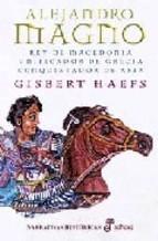 Alejandro Magno rey De Macedonia: Unificador De Grecia Y Conquis